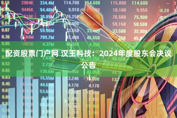 配资股票门户网 汉王科技：2024年度股东会决议公告