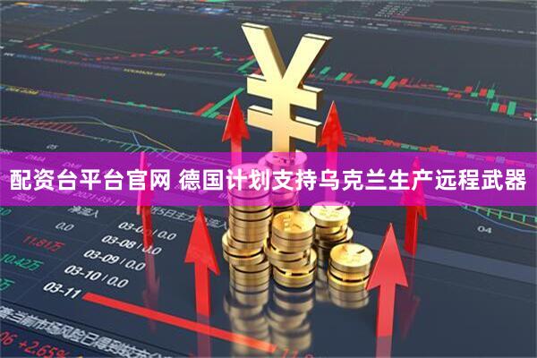 配资台平台官网 德国计划支持乌克兰生产远程武器