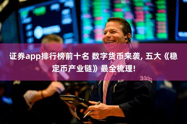 证券app排行榜前十名 数字货币来袭, 五大《稳定币产业链》最全梳理!