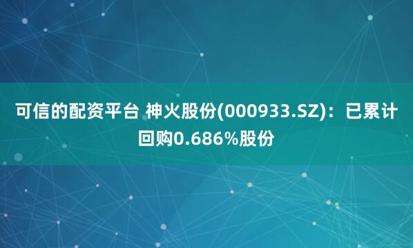 可信的配资平台 神火股份(000933.SZ)：已累计回购0.686%股份