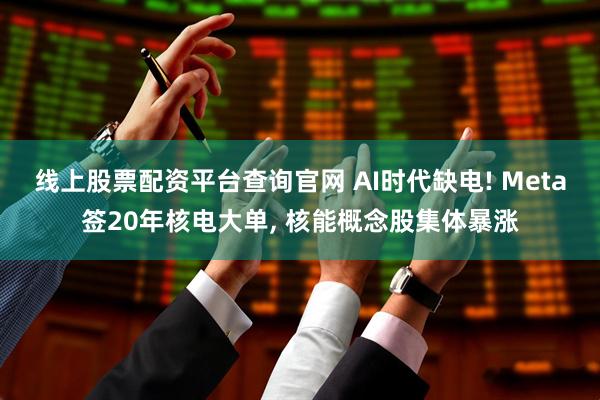 线上股票配资平台查询官网 AI时代缺电! Meta签20年核电大单, 核能概念股集体暴涨