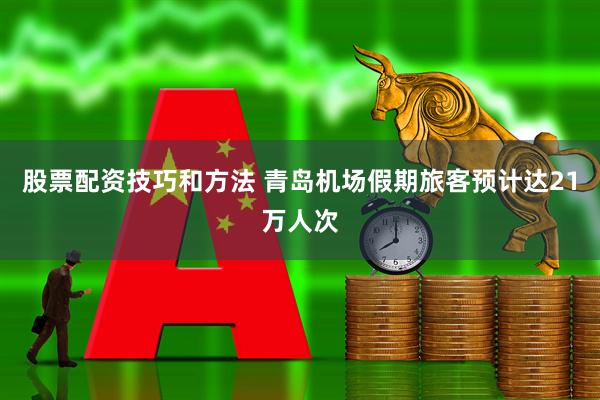 股票配资技巧和方法 青岛机场假期旅客预计达21万人次