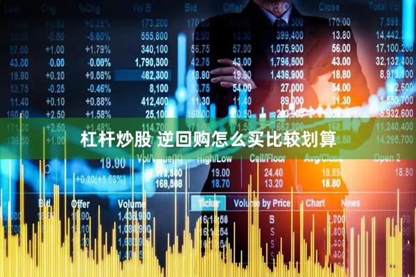 杠杆炒股 逆回购怎么买比较划算