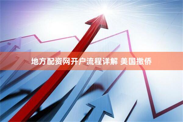 地方配资网开户流程详解 美国撤侨