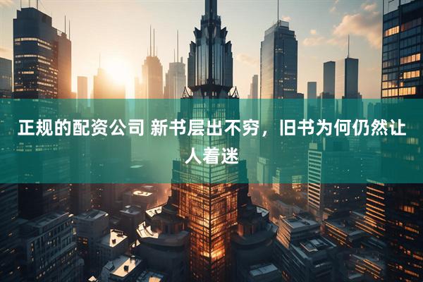 正规的配资公司 新书层出不穷，旧书为何仍然让人着迷