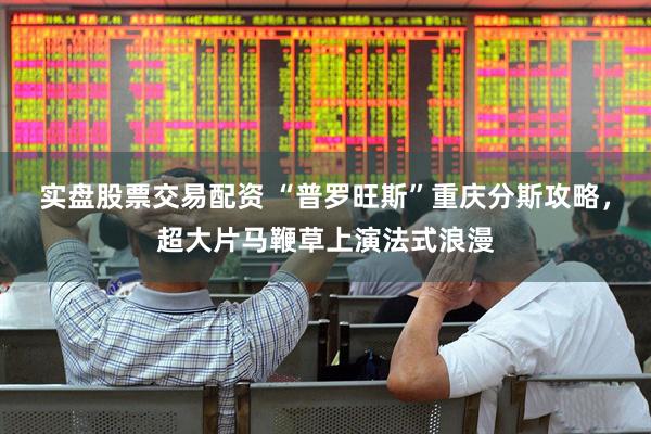 实盘股票交易配资 “普罗旺斯”重庆分斯攻略，超大片马鞭草上演法式浪漫