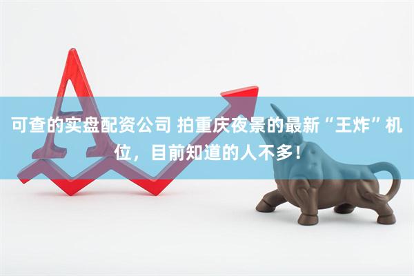 可查的实盘配资公司 拍重庆夜景的最新“王炸”机位，目前知道的人不多！