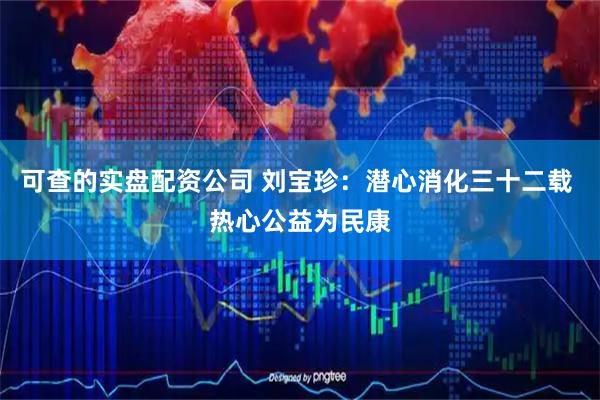 可查的实盘配资公司 刘宝珍：潜心消化三十二载 热心公益为民康