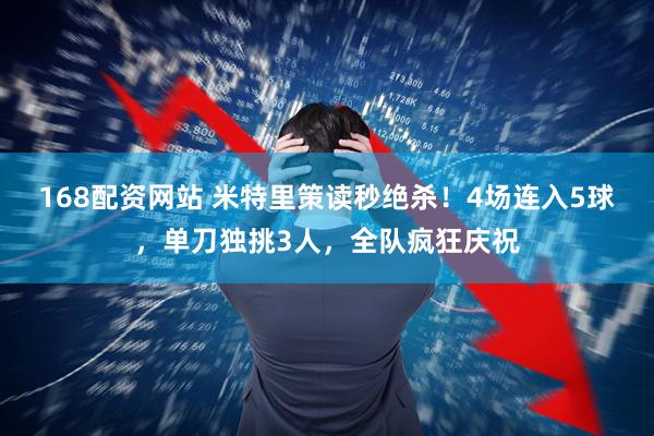 168配资网站 米特里策读秒绝杀！4场连入5球，单刀独挑3人，全队疯狂庆祝