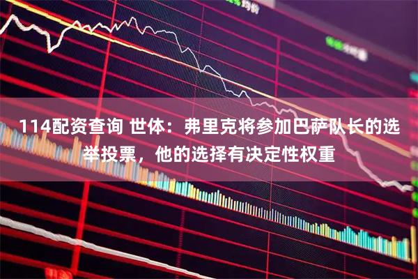 114配资查询 世体：弗里克将参加巴萨队长的选举投票，他的选择有决定性权重